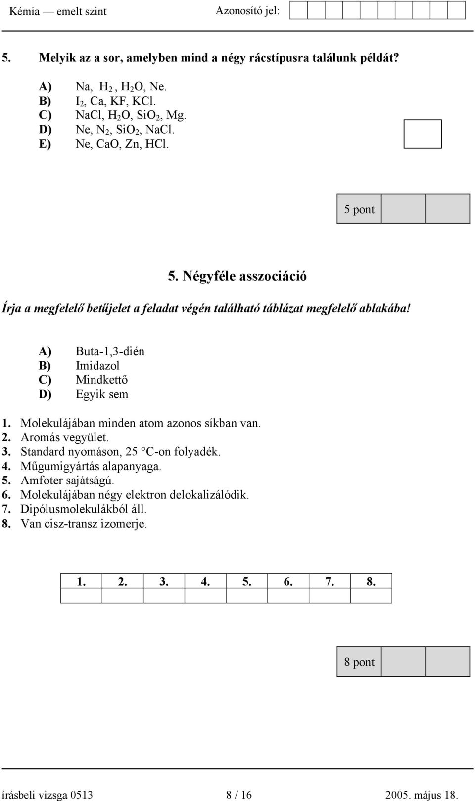 A) Buta-1,3-dién B) Imidazol C) Mindkettő D) Egyik sem 1. Molekulájában minden atom azonos síkban van. 2. Aromás vegyület. 3. Standard nyomáson, 25 C-on folyadék. 4.