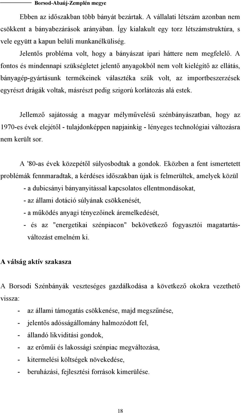 A fontos és mindennapi szükségletet jelentő anyagokból nem volt kielégítő az ellátás, bányagép-gyártásunk termékeinek választéka szűk volt, az importbeszerzések egyrészt drágák voltak, másrészt pedig