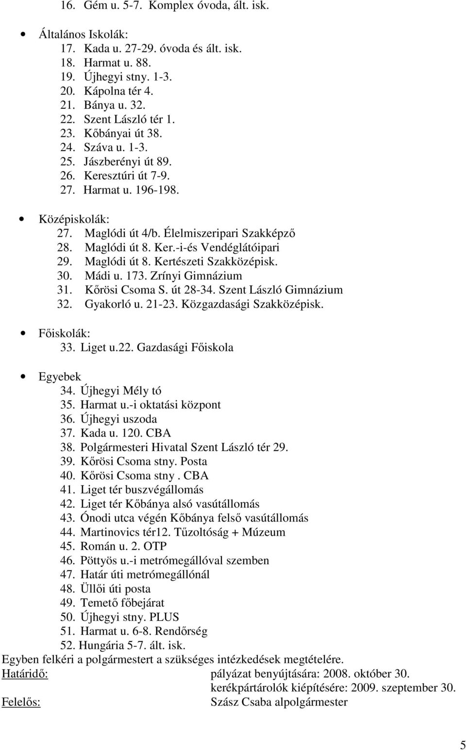 Maglódi út 8. Kertészeti Szakközépisk. 30. Mádi u. 173. Zrínyi Gimnázium 31. Kőrösi Csoma S. út 28-34. Szent László Gimnázium 32. Gyakorló u. 21-23. Közgazdasági Szakközépisk. Főiskolák: 33. Liget u.