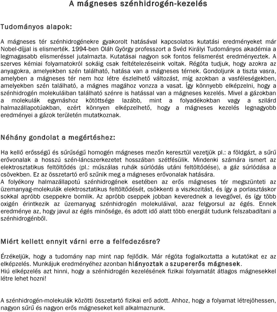 A szerves kémiai folyamatokról sokáig csak feltételezéseink voltak. Régóta tudjuk, hogy azokra az anyagokra, amelyekben szén található, hatása van a mágneses térnek.