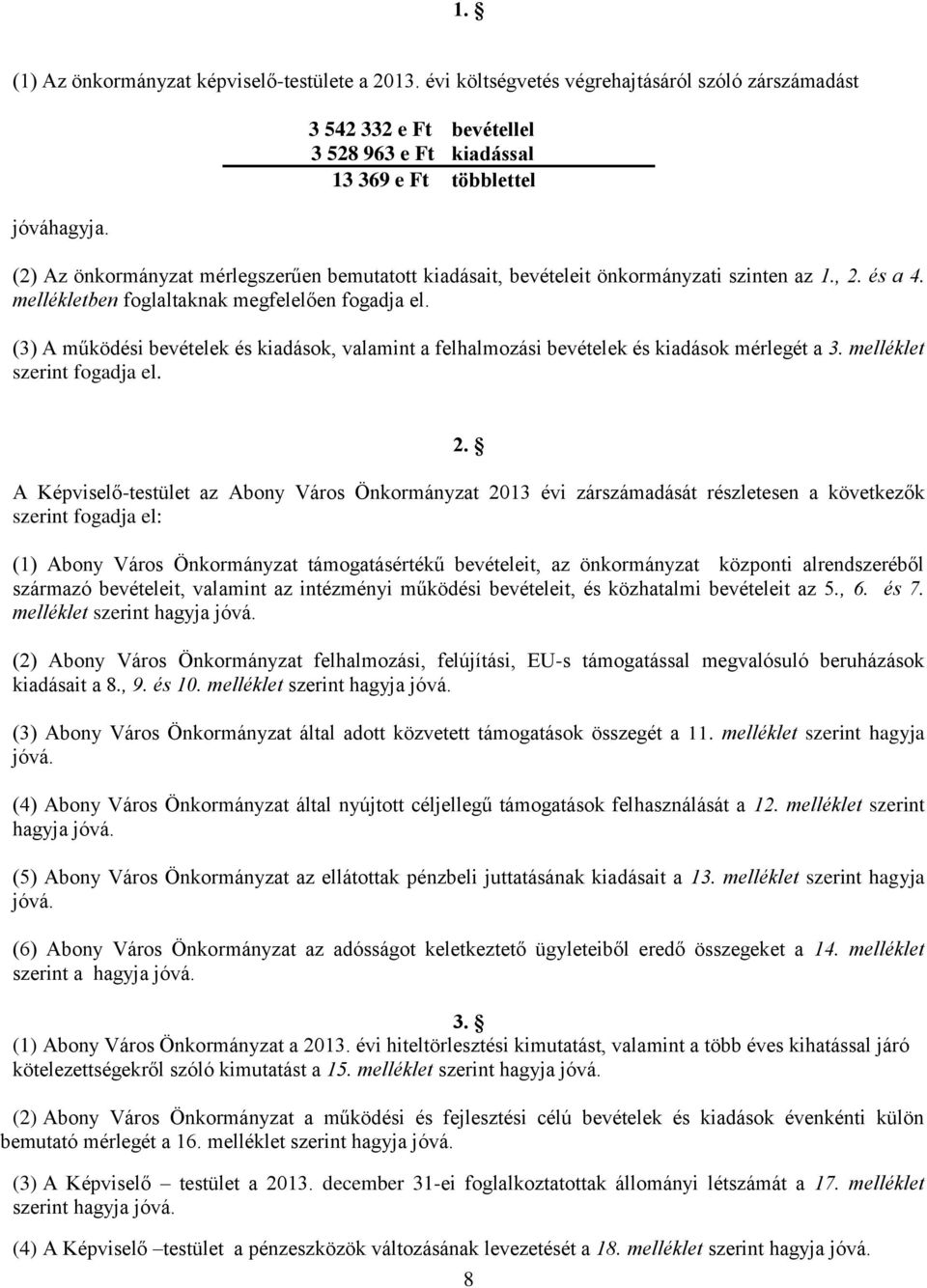 mellékletben foglaltaknak megfelelően fogadja el. (3) A működési bevételek és kiadások, valamint a felhalmozási bevételek és kiadások mérlegét a 3. melléklet szerint fogadja el. 2.