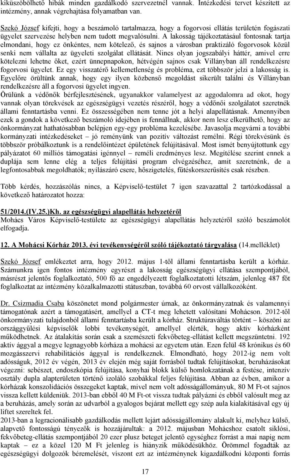 A lakosság tájékoztatásául fontosnak tartja elmondani, hogy ez önkéntes, nem kötelező, és sajnos a városban praktizáló fogorvosok közül senki nem vállalta az ügyeleti szolgálat ellátását.