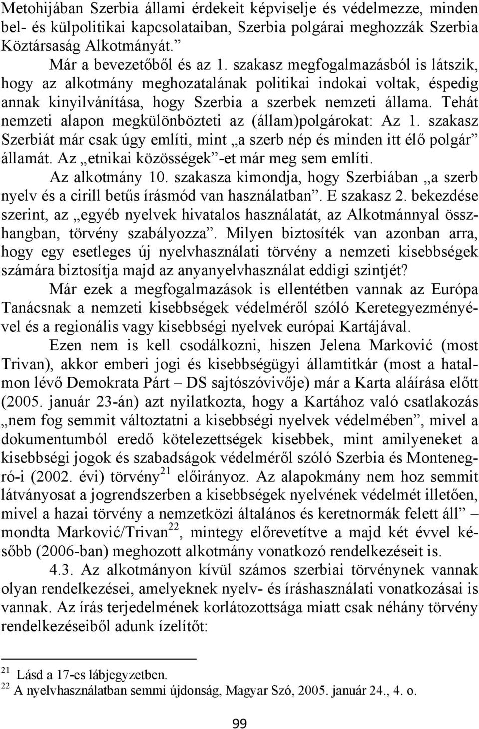 Tehát nemzeti alapon megkülönbözteti az (állam)polgárokat: Az 1. szakasz Szerbiát már csak úgy említi, mint a szerb nép és minden itt élő polgár államát. Az etnikai közösségek -et már meg sem említi.