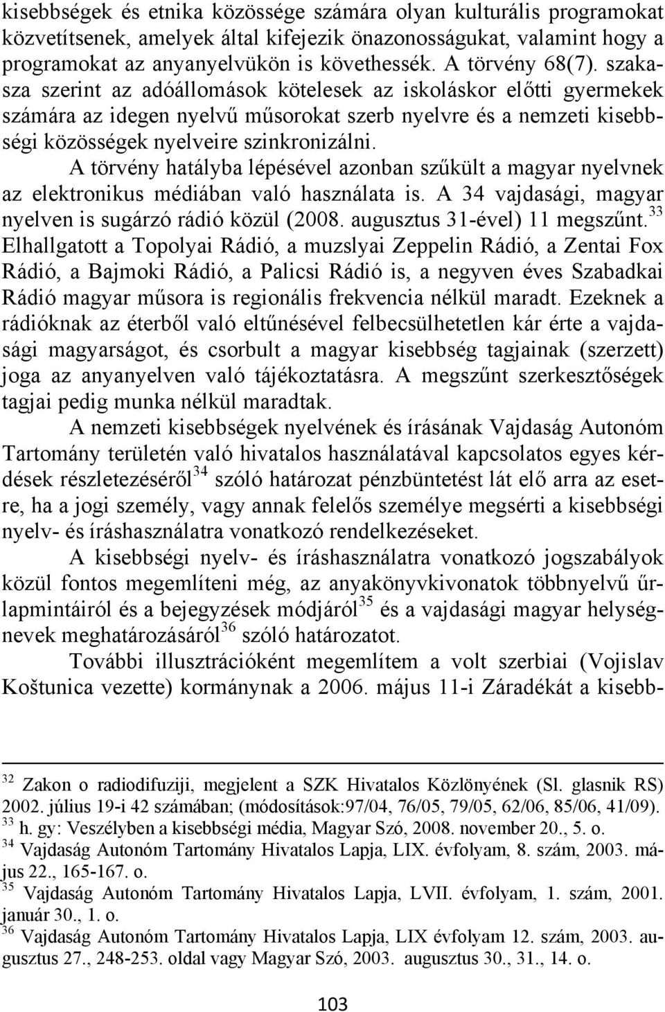 A törvény hatályba lépésével azonban szűkült a magyar nyelvnek az elektronikus médiában való használata is. A 34 vajdasági, magyar nyelven is sugárzó rádió közül (2008. augusztus 31-ével) 11 megszűnt.