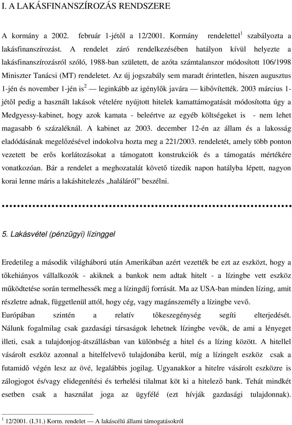 Az új jogszabály sem maradt érintetlen, hiszen augusztus 1-jén és november 1-jén is 2 leginkább az igénylk javára kibvítették.