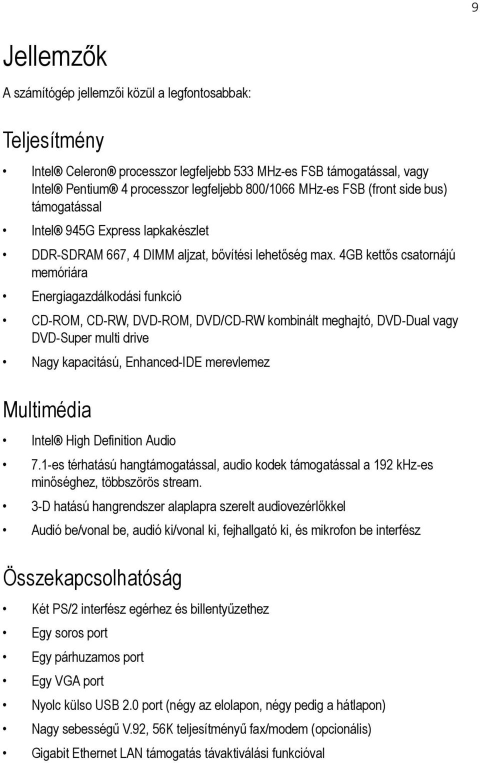 4GB kettős csatornájú memóriára Energiagazdálkodási funkció CD-ROM, CD-RW, DVD-ROM, DVD/CD-RW kombinált meghajtó, DVD-Dual vagy DVD-Super multi drive Nagy kapacitású, Enhanced-IDE merevlemez