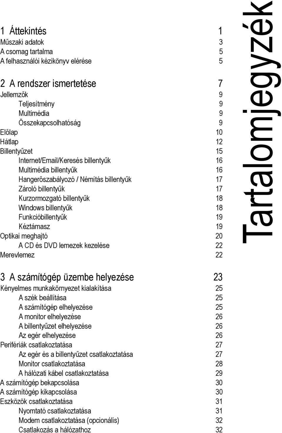 Funkcióbillentyűk 19 Kéztámasz 19 Optikai meghajtó 20 A CD és DVD lemezek kezelése 22 Merevlemez 22 Tartalomjegyzék 3 A számítógép üzembe helyezése 23 Kényelmes munkakörnyezet kialakítása 25 A szék