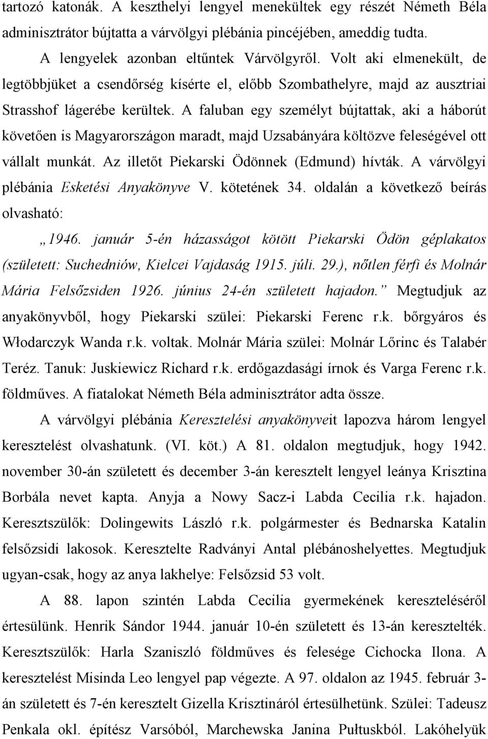 A faluban egy személyt bújtattak, aki a háborút követıen is Magyarországon maradt, majd Uzsabányára költözve feleségével ott vállalt munkát. Az illetıt Piekarski Ödönnek (Edmund) hívták.