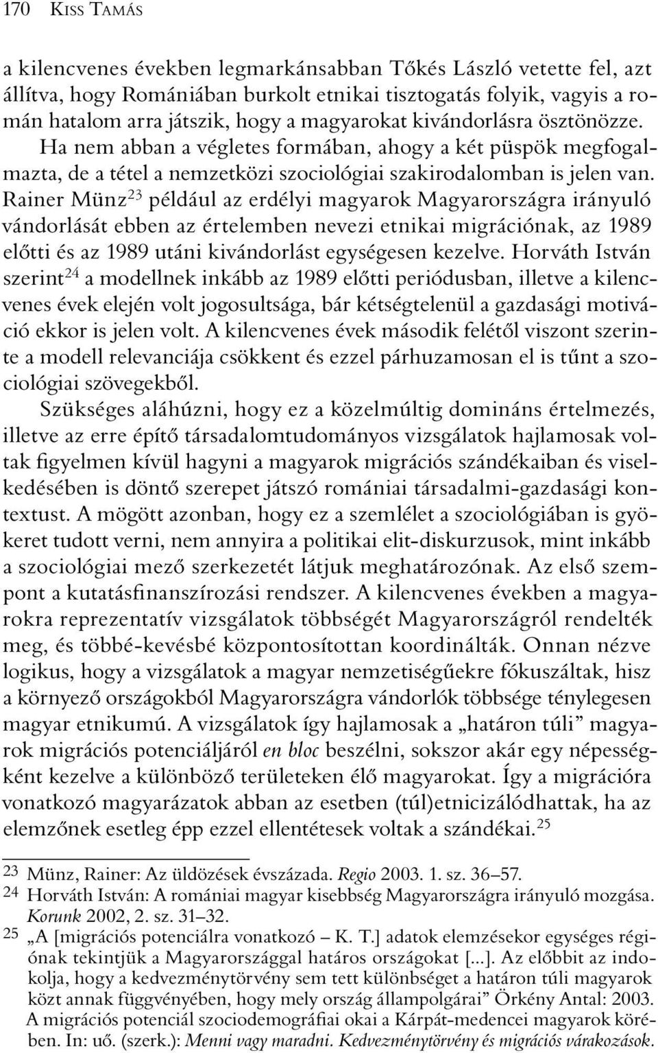 Rainer Münz 23 például az erdélyi magyarok Magyarországra irányuló vándorlását ebben az értelemben nevezi etnikai migrációnak, az 1989 elõtti és az 1989 utáni kivándorlást egységesen kezelve.