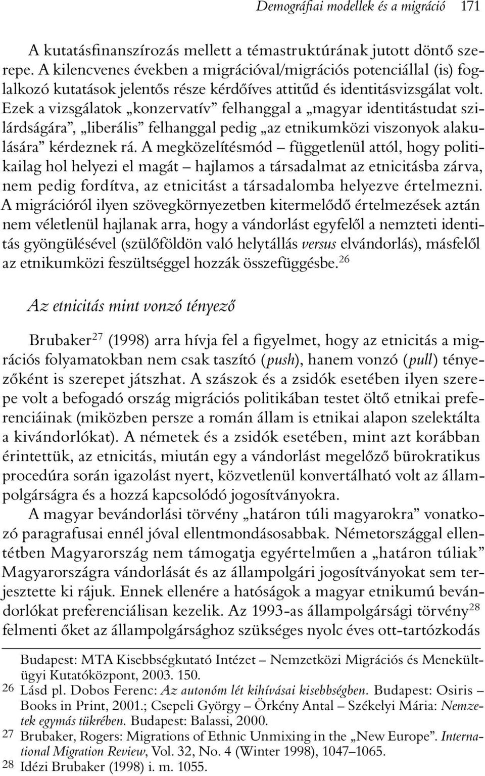 Ezek a vizsgálatok konzervatív felhanggal a magyar identitástudat szilárdságára, liberális felhanggal pedig az etnikumközi viszonyok alakulására kérdeznek rá.