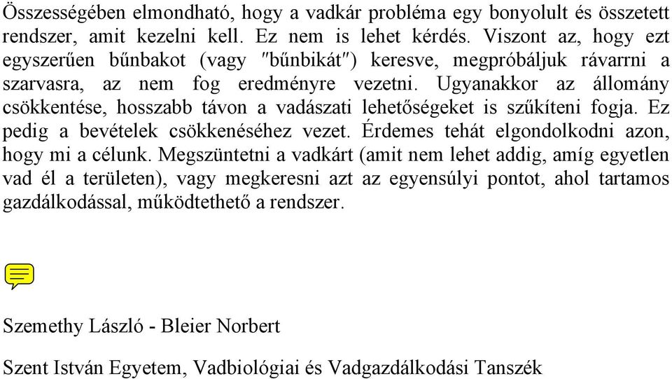 Ugyanakkor az állomány csökkentése, hosszabb távon a vadászati lehetőségeket is szűkíteni fogja. Ez pedig a bevételek csökkenéséhez vezet.