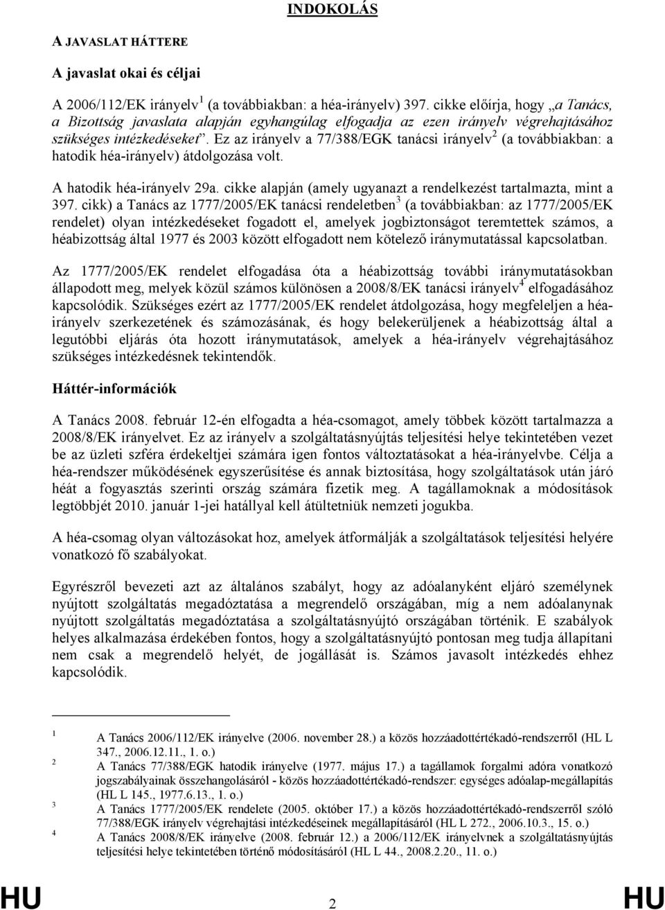 Ez az irányelv a 77/388/EGK tanácsi irányelv 2 (a továbbiakban: a hatodik héa-irányelv) átdolgozása volt. A hatodik héa-irányelv 29a.