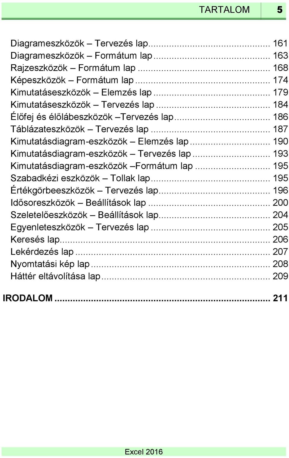 .. 190 Kimutatásdiagram-eszközök Tervezés lap... 193 Kimutatásdiagram-eszközök Formátum lap... 195 Szabadkézi eszközök Tollak lap... 195 Értékgörbeeszközök Tervezés lap.