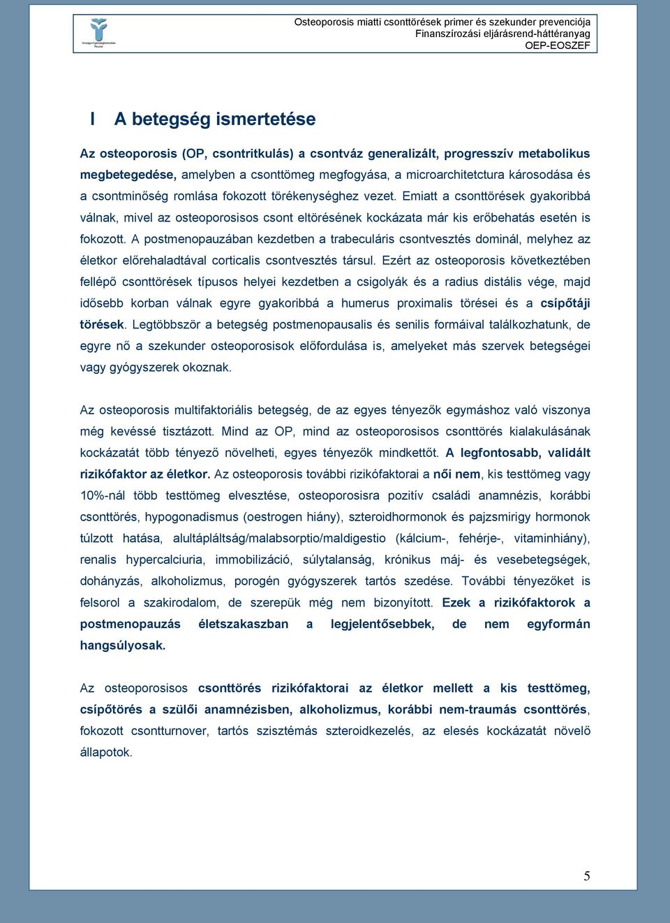 A postmenopauzában kezdetben a trabeculáris csontvesztés dominál, melyhez az életkor előrehaladtával corticalis csontvesztés társul.