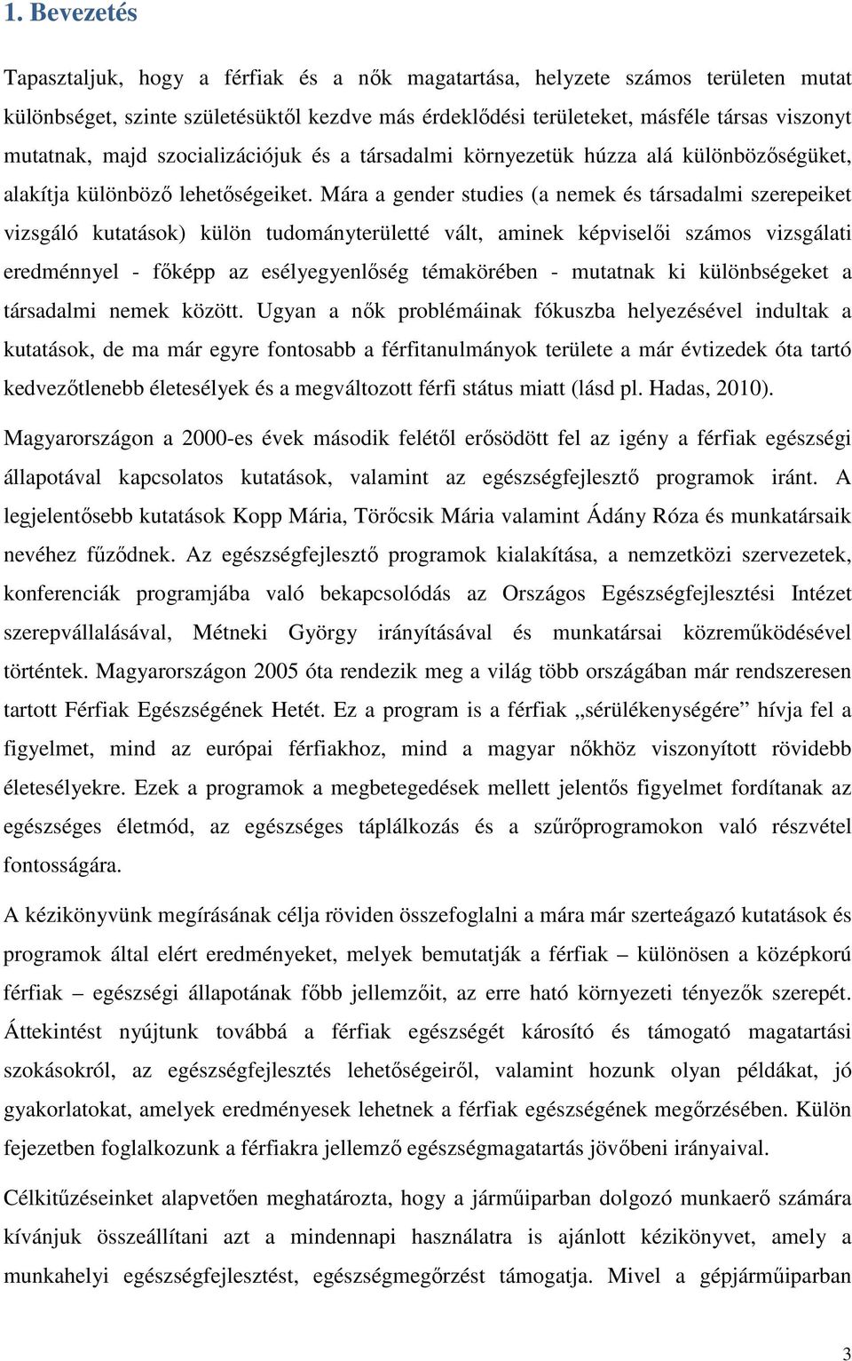 Mára a gender studies (a nemek és társadalmi szerepeiket vizsgáló kutatások) külön tudományterületté vált, aminek képviselői számos vizsgálati eredménnyel - főképp az esélyegyenlőség témakörében -