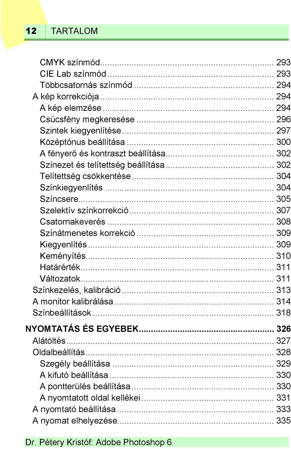 .. 305 Szelektív színkorrekció... 307 Csatornakeverés... 308 Színátmenetes korrekció... 309 Kiegyenlítés... 309 Keményítés... 310 Határérték... 311 Változatok... 311 Színkezelés, kalibráció.