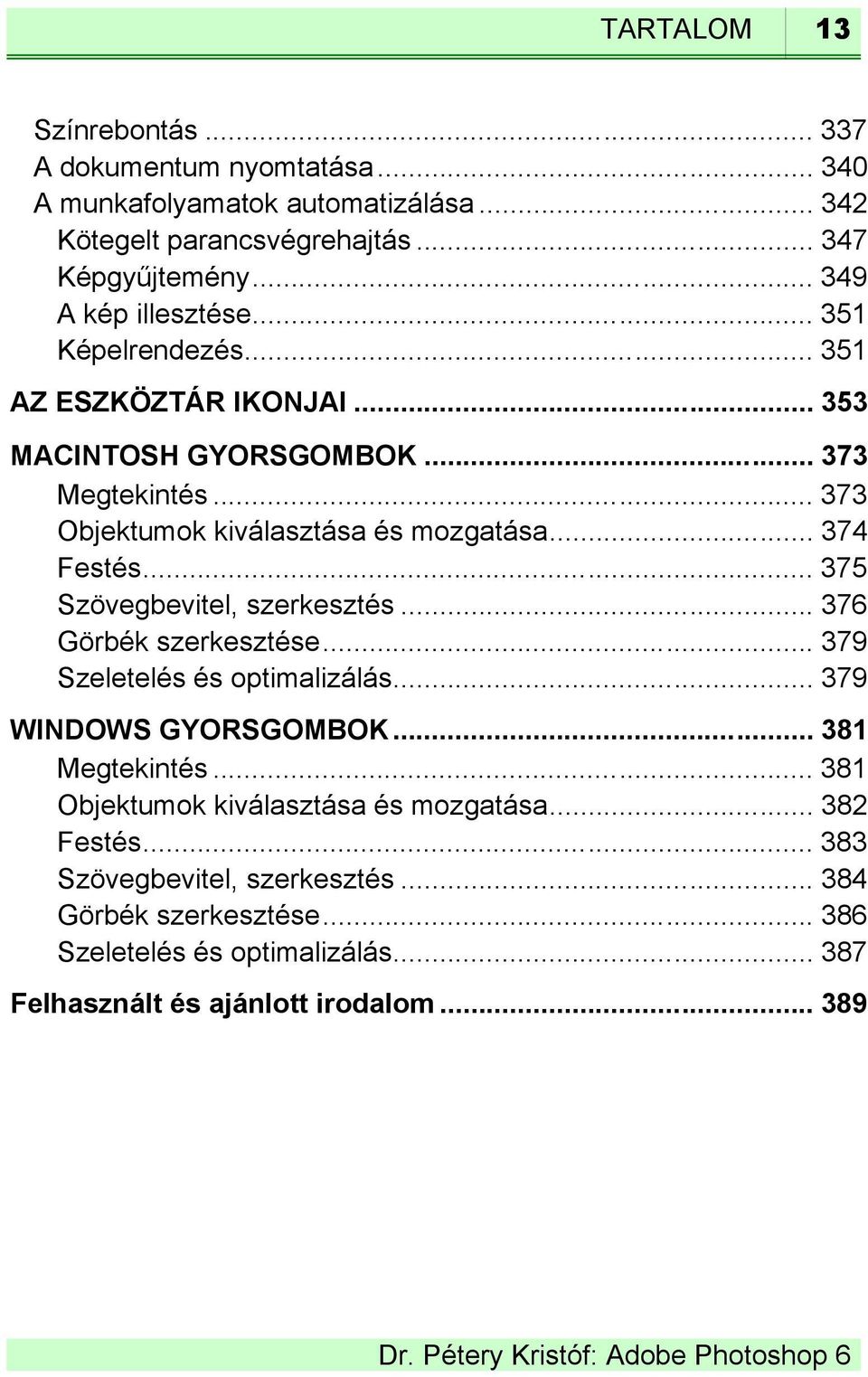 .. 374 Festés... 375 Szövegbevitel, szerkesztés... 376 Görbék szerkesztése... 379 Szeletelés és optimalizálás... 379 WINDOWS GYORSGOMBOK... 381 Megtekintés.