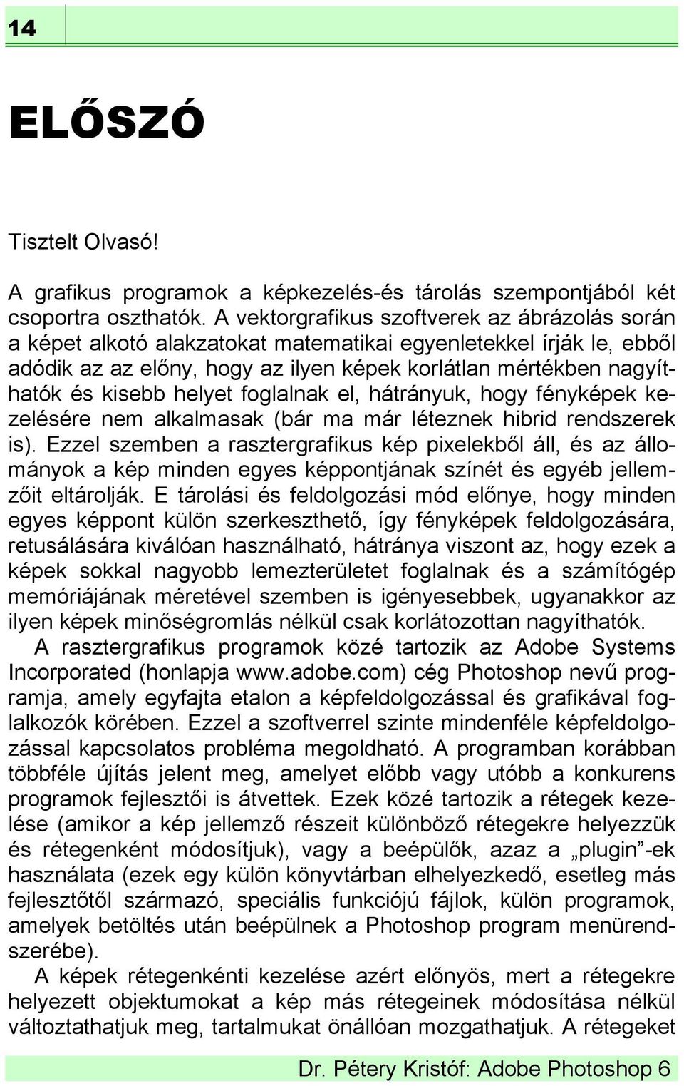 helyet foglalnak el, hátrányuk, hogy fényképek kezelésére nem alkalmasak (bár ma már léteznek hibrid rendszerek is).