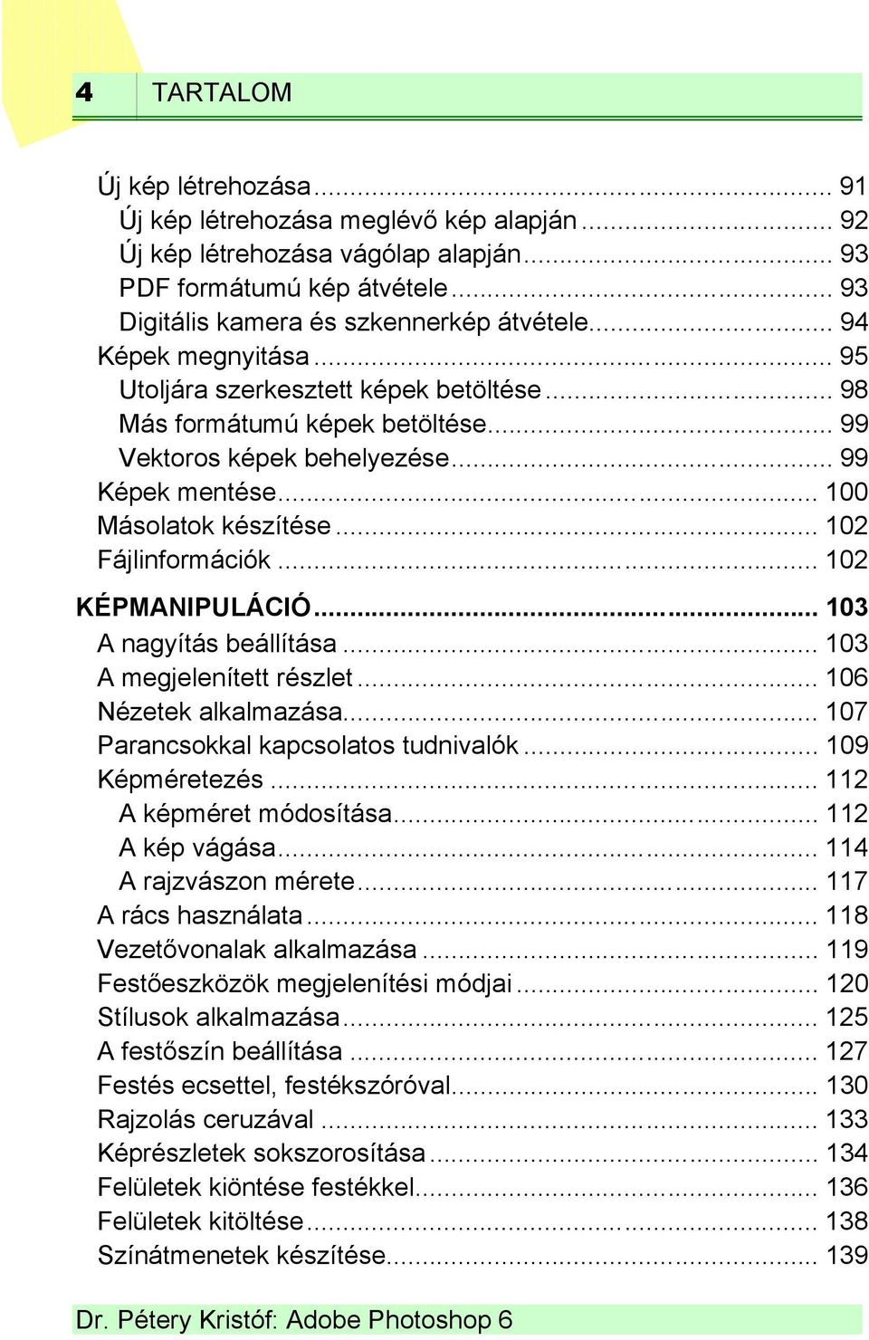 .. 102 Fájlinformációk... 102 KÉPMANIPULÁCIÓ... 103 A nagyítás beállítása... 103 A megjelenített részlet... 106 Nézetek alkalmazása... 107 Parancsokkal kapcsolatos tudnivalók... 109 Képméretezés.