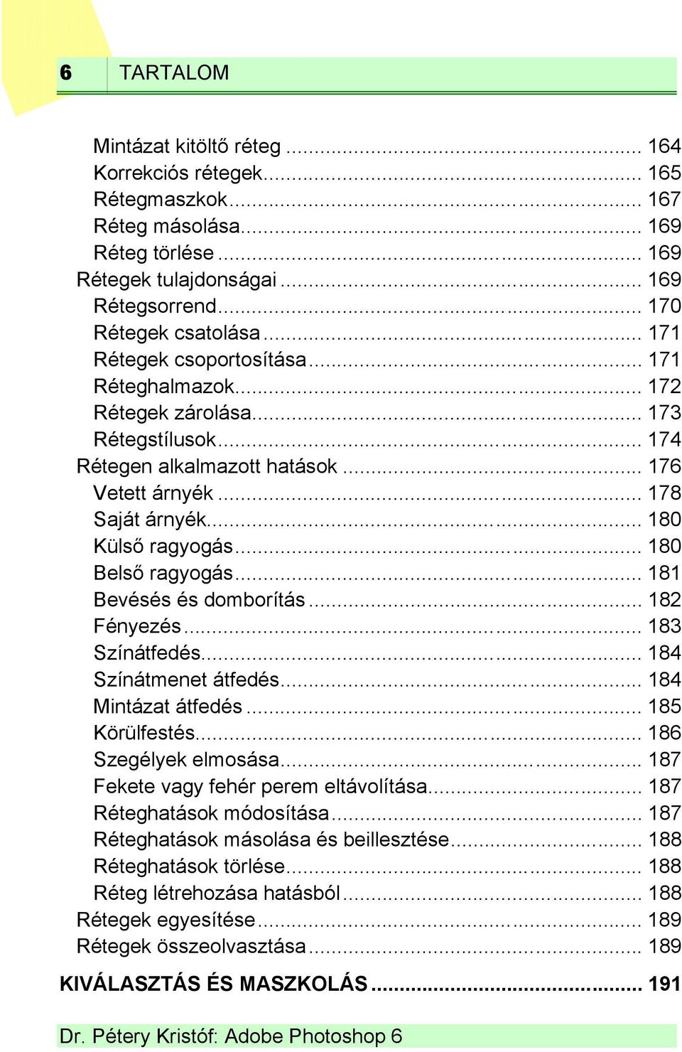 .. 180 Belső ragyogás... 181 Bevésés és domborítás... 182 Fényezés... 183 Színátfedés... 184 Színátmenet átfedés... 184 Mintázat átfedés... 185 Körülfestés... 186 Szegélyek elmosása.