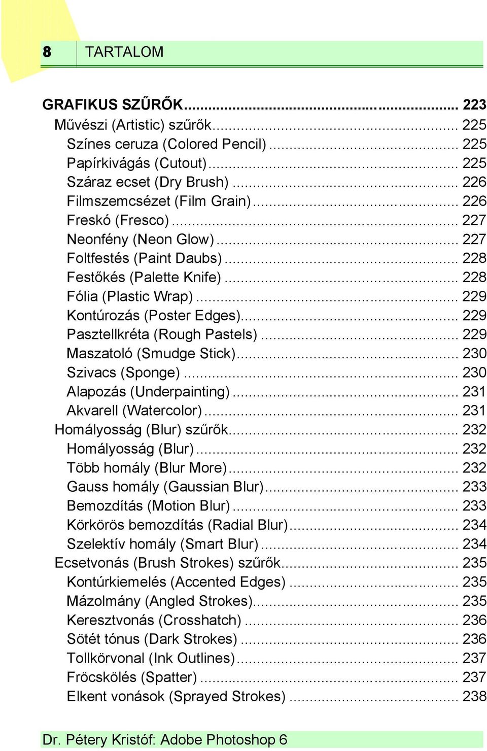 .. 229 Pasztellkréta (Rough Pastels)... 229 Maszatoló (Smudge Stick)... 230 Szivacs (Sponge)... 230 Alapozás (Underpainting)... 231 Akvarell (Watercolor)... 231 Homályosság (Blur) szűrők.