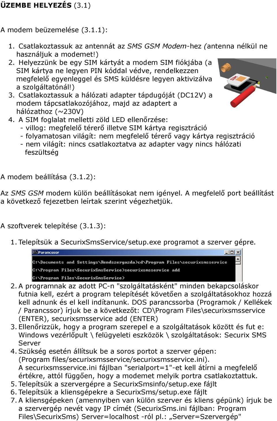 Csatlakoztassuk a hálózati adapter tápdugóját (DC12V) a modem tápcsatlakozójához, majd az adaptert a hálózathoz (~230V) 4.