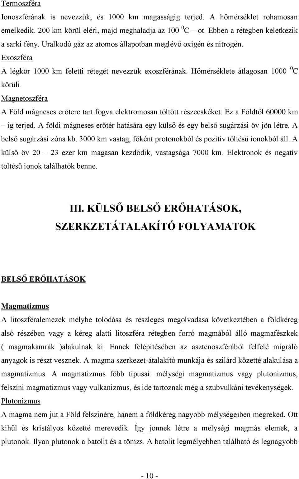 Magnetoszféra A Föld mágneses erőtere tart fogva elektromosan töltött részecskéket. Ez a Földtől 60000 km ig terjed. A földi mágneses erőtér hatására egy külső és egy belső sugárzási öv jön létre.