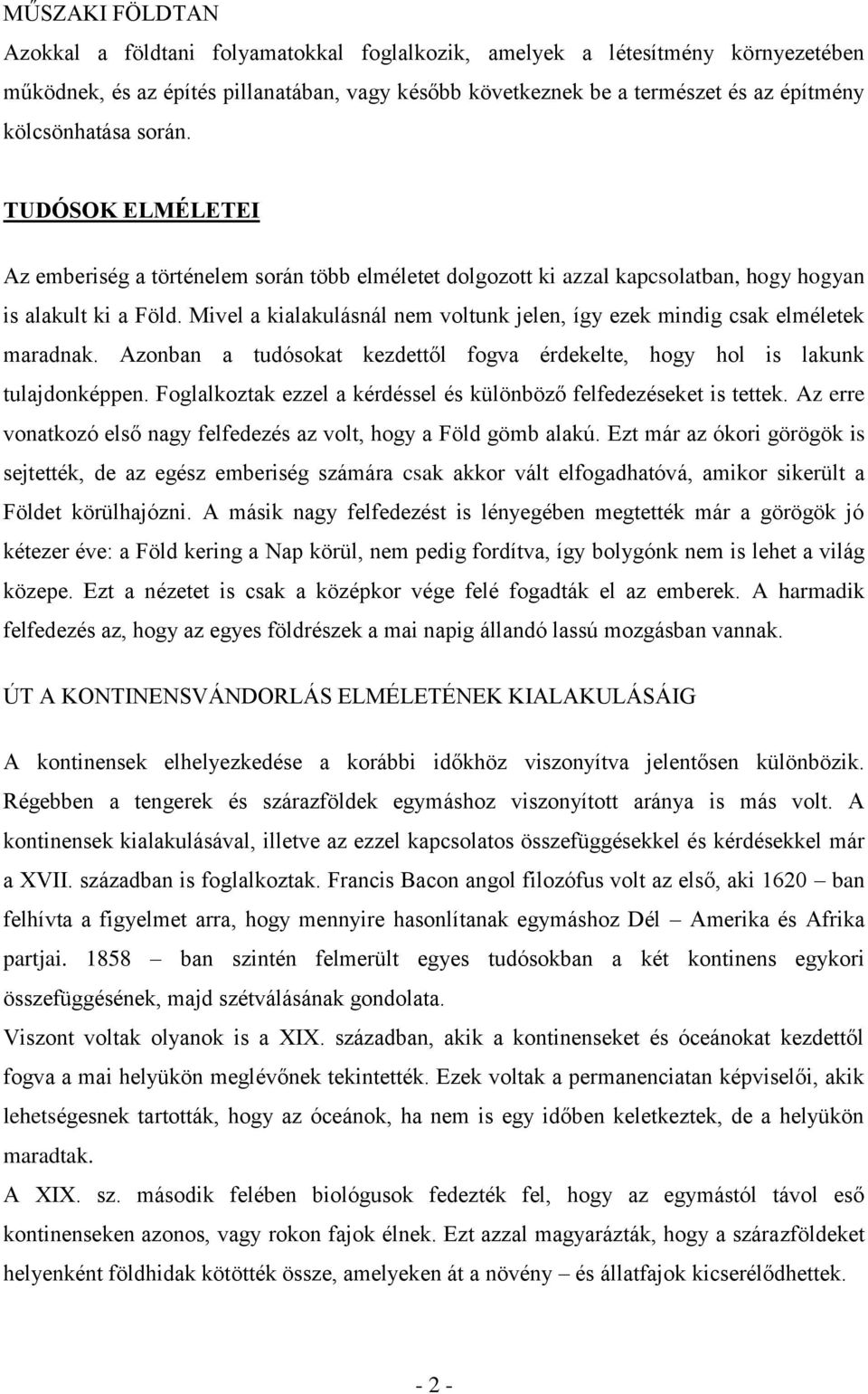 Mivel a kialakulásnál nem voltunk jelen, így ezek mindig csak elméletek maradnak. Azonban a tudósokat kezdettől fogva érdekelte, hogy hol is lakunk tulajdonképpen.