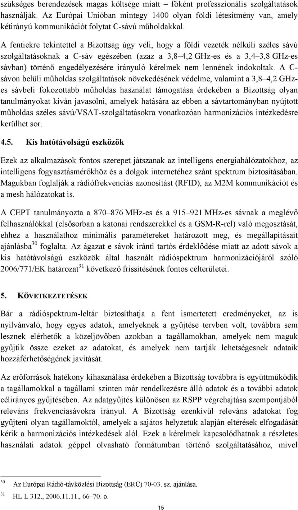 A fentiekre tekintettel a Bizottság úgy véli, hogy a földi vezeték nélküli széles sávú szolgáltatásoknak a C-sáv egészében (azaz a 3,8 4,2 GHz-es és a 3,4 3,8 GHz-es sávban) történő engedélyezésére