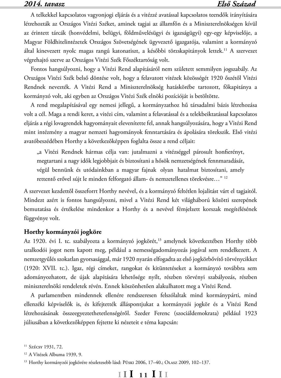 valamint a kormányzó által kinevezett nyolc magas rangú katonatiszt, a későbbi törzskapitányok lettek. 11 A szervezet végrehajtó szerve az Országos Vitézi Szék Főszéktartóság volt.