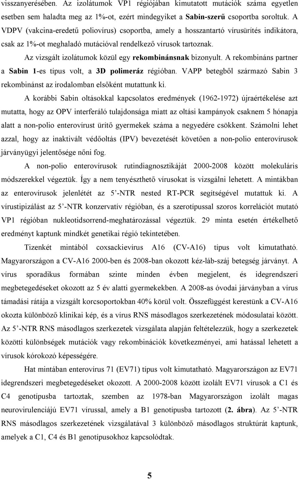 Az vizsgált izolátumok közül egy rekombinánsnak bizonyult. A rekombináns partner a Sabin 1-es típus volt, a 3D polimeráz régióban.