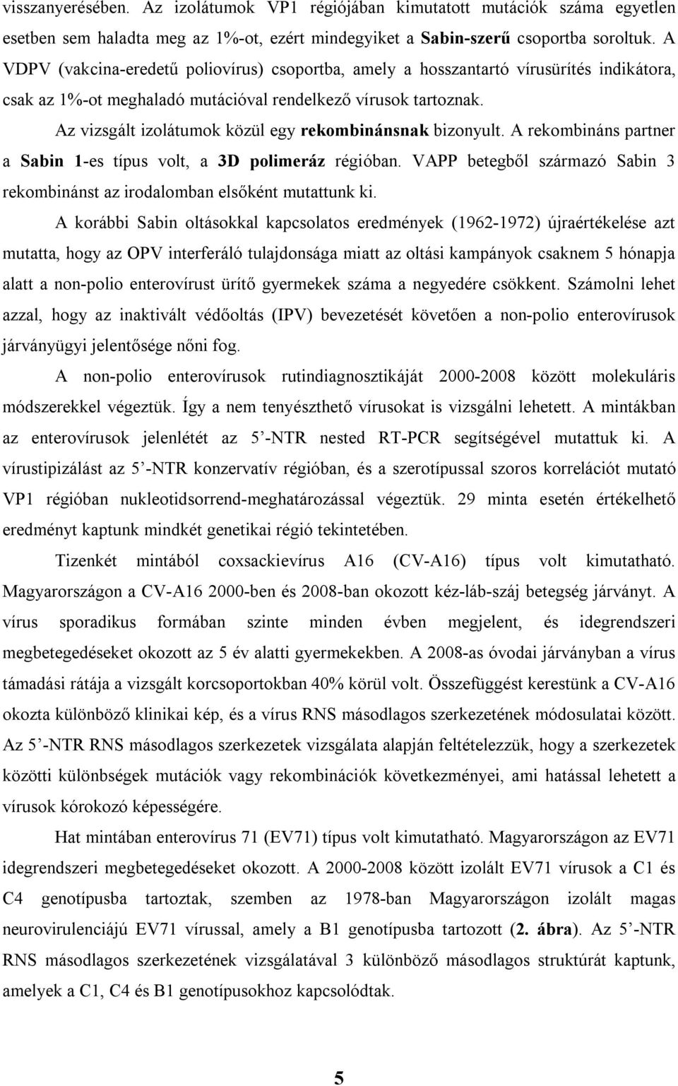 Az vizsgált izolátumok közül egy rekombinánsnak bizonyult. A rekombináns partner a Sabin 1-es típus volt, a 3D polimeráz régióban.