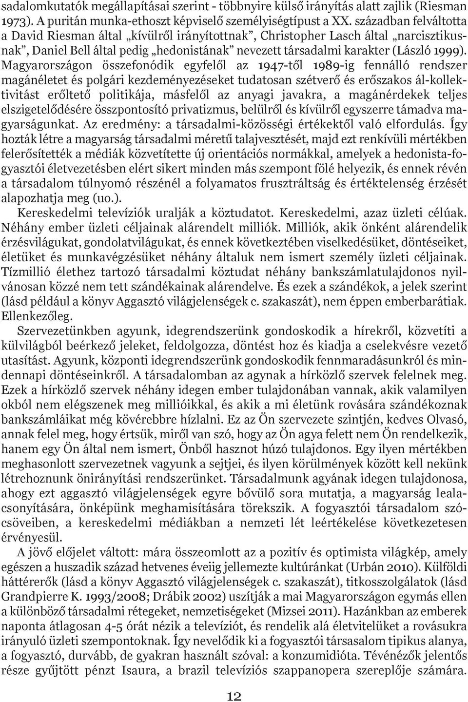 Magyarországon összefonódik egyfelől az 1947-től 1989-ig fennálló rendszer magánéletet és polgári kezdeményezéseket tudatosan szétverő és erőszakos ál-kollektivitást erőltető politikája, másfelől az