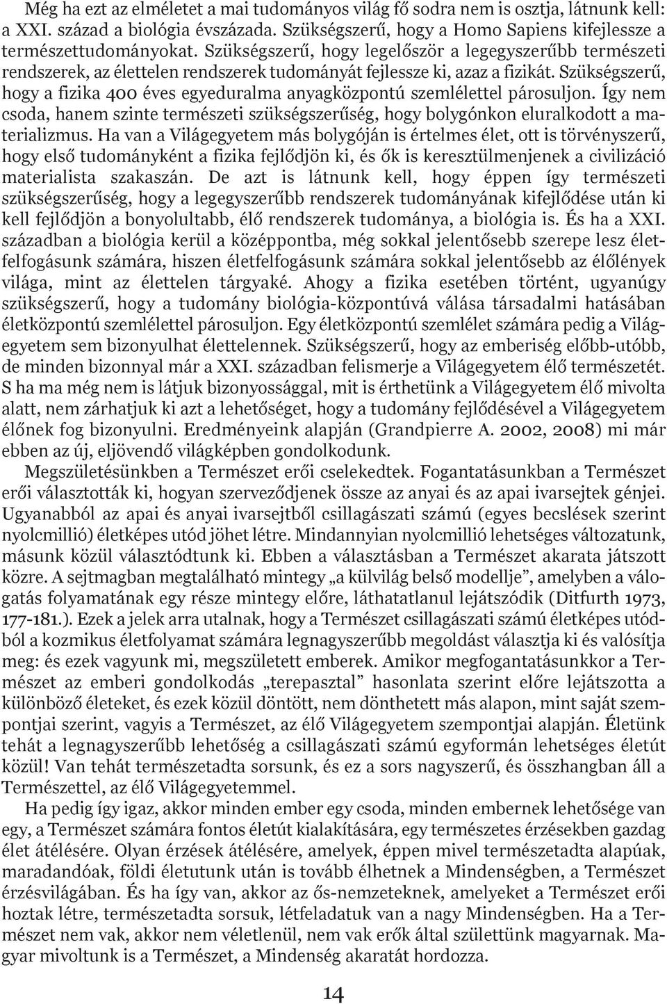 Szükségszerű, hogy a fizika 400 éves egyeduralma anyagközpontú szemlélettel párosuljon. Így nem csoda, hanem szinte természeti szükségszerűség, hogy bolygónkon eluralkodott a materializmus.