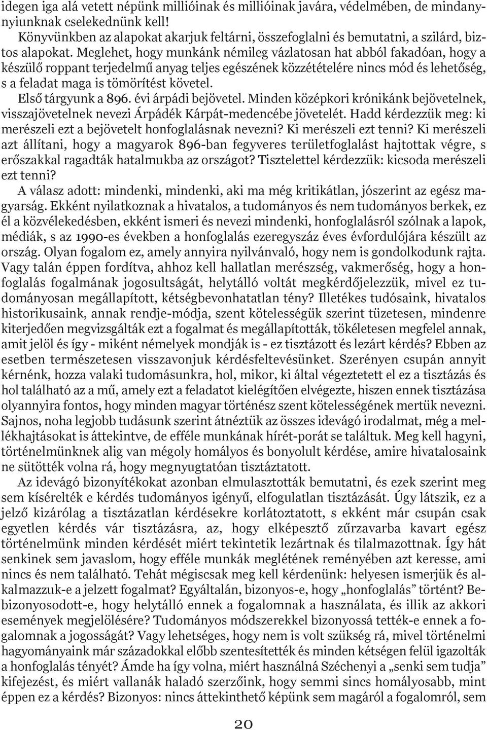 Meglehet, hogy munkánk némileg vázlatosan hat abból fakadóan, hogy a készülő roppant terjedelmű anyag teljes egészének közzétételére nincs mód és lehetőség, s a feladat maga is tömörítést követel.