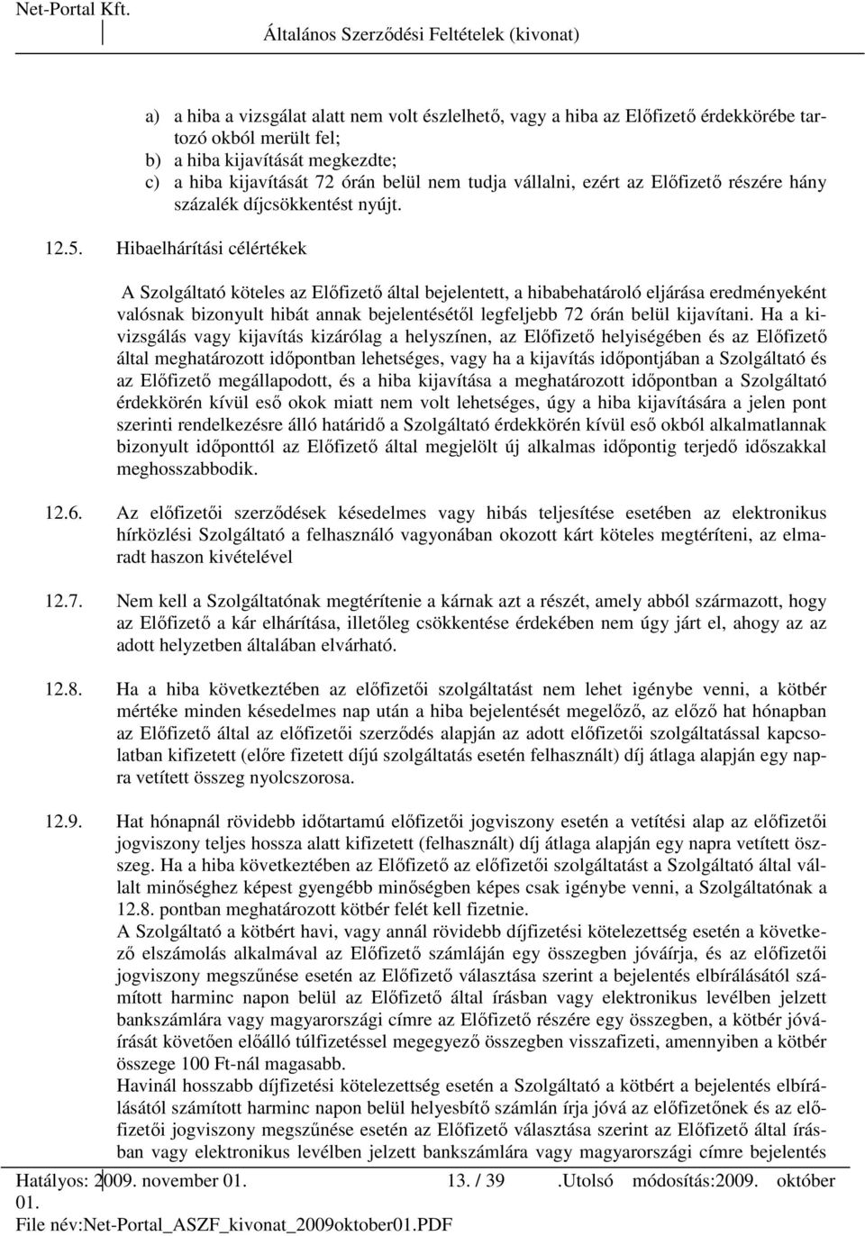 Hibaelhárítási célértékek A Szolgáltató köteles az Elıfizetı által bejelentett, a hibabehatároló eljárása eredményeként valósnak bizonyult hibát annak bejelentésétıl legfeljebb 72 órán belül