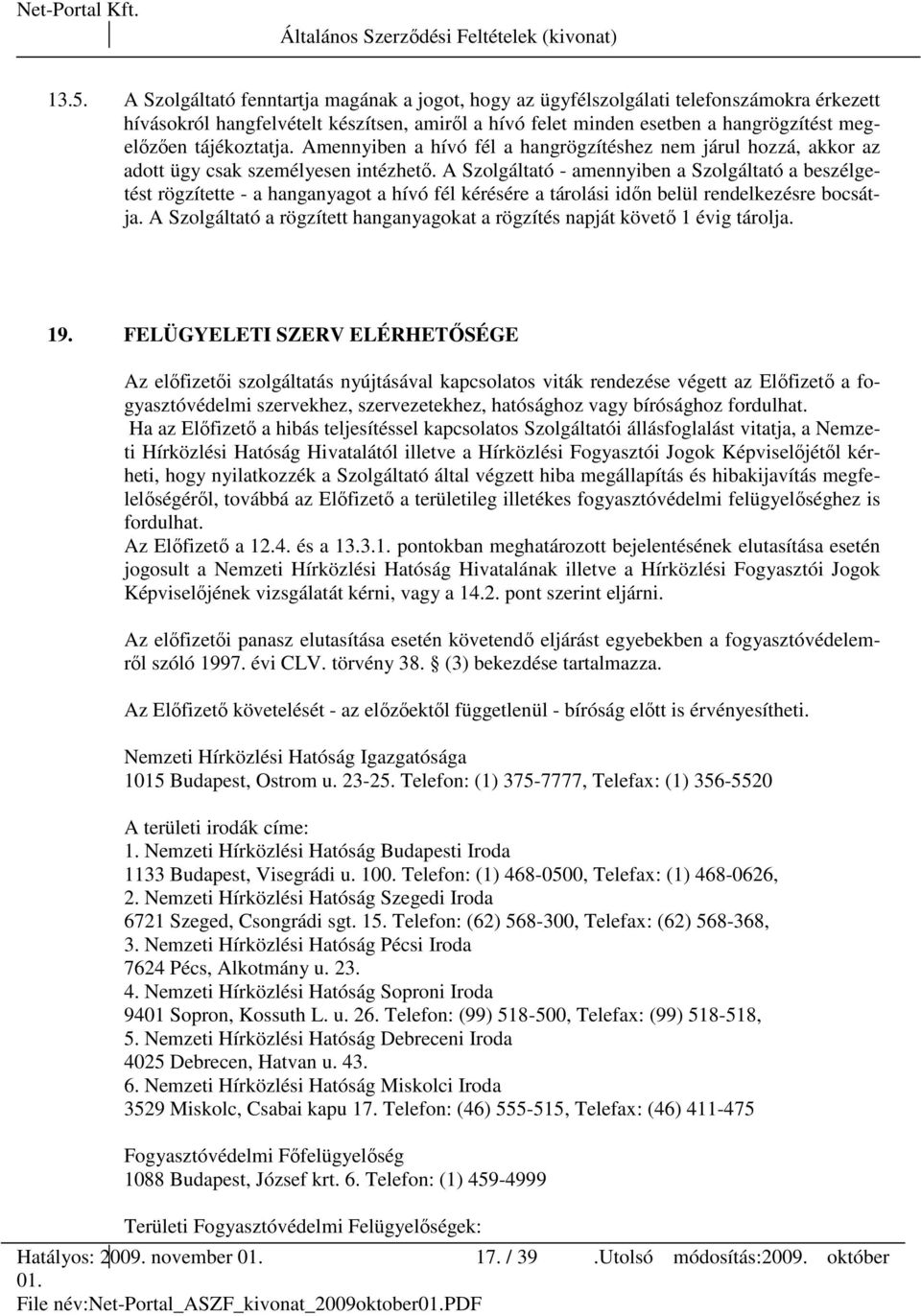 A Szolgáltató - amennyiben a Szolgáltató a beszélgetést rögzítette - a hanganyagot a hívó fél kérésére a tárolási idın belül rendelkezésre bocsátja.