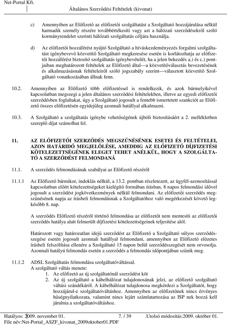 d) Az elıfizetıi hozzáférést nyújtó Szolgáltató a híváskezdeményezés forgalmi szolgáltatást igénybevevı közvetítı Szolgáltató megkeresése esetén is korlátozhatja az elıfizetıi hozzáférést biztosító