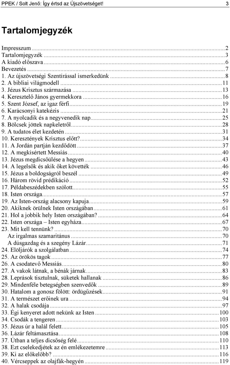 ..25 8. Bölcsek jöttek napkeletről...28 9. A tudatos élet kezdetén...31 10. Keresztények Krisztus előtt?...34 11. A Jordán partján kezdődött...37 12. A megkísértett Messiás...40 13.