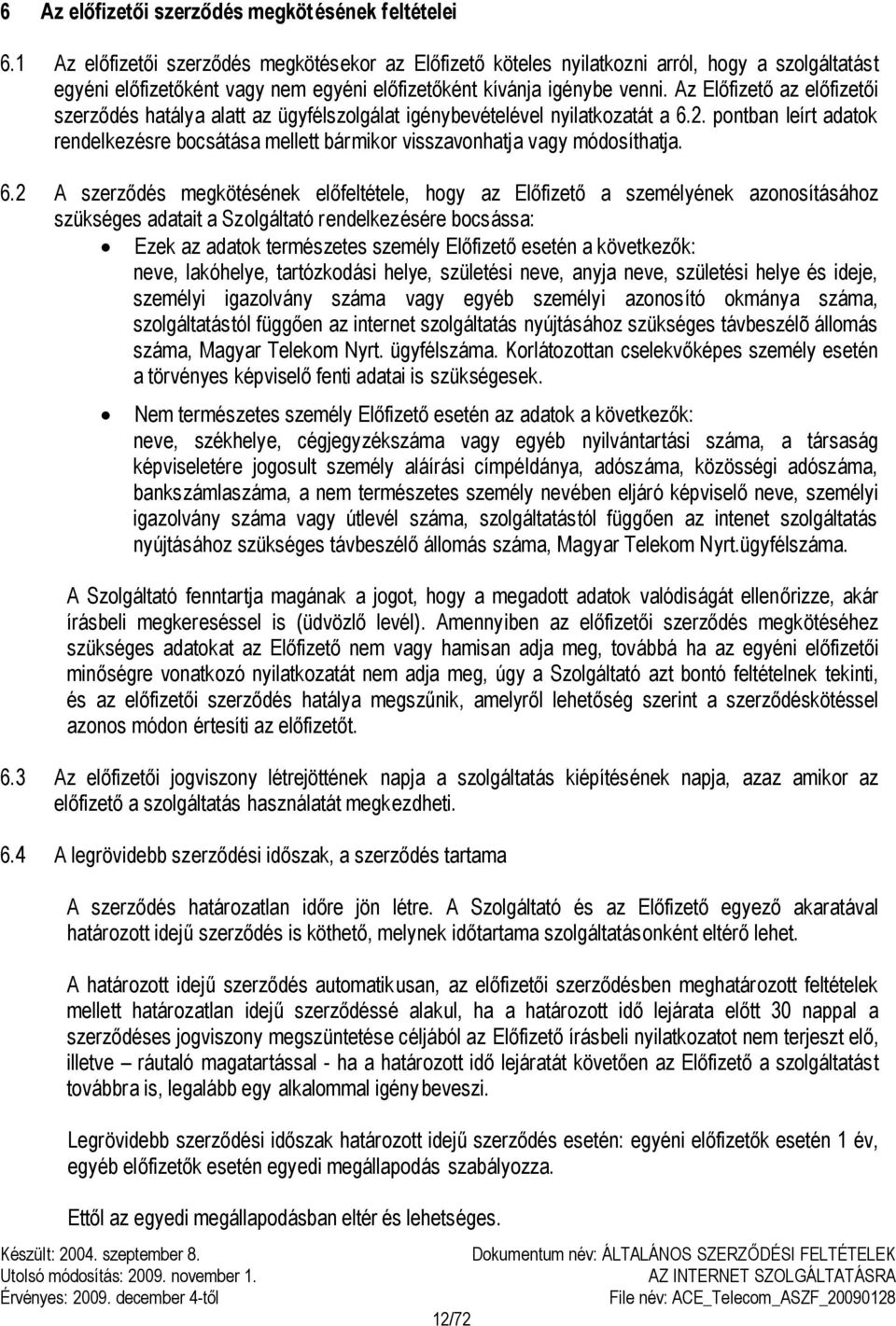 Az Előfizető az előfizetői szerződés hatálya alatt az ügyfélszolgálat igénybevételével nyilatkozatát a 6.2.