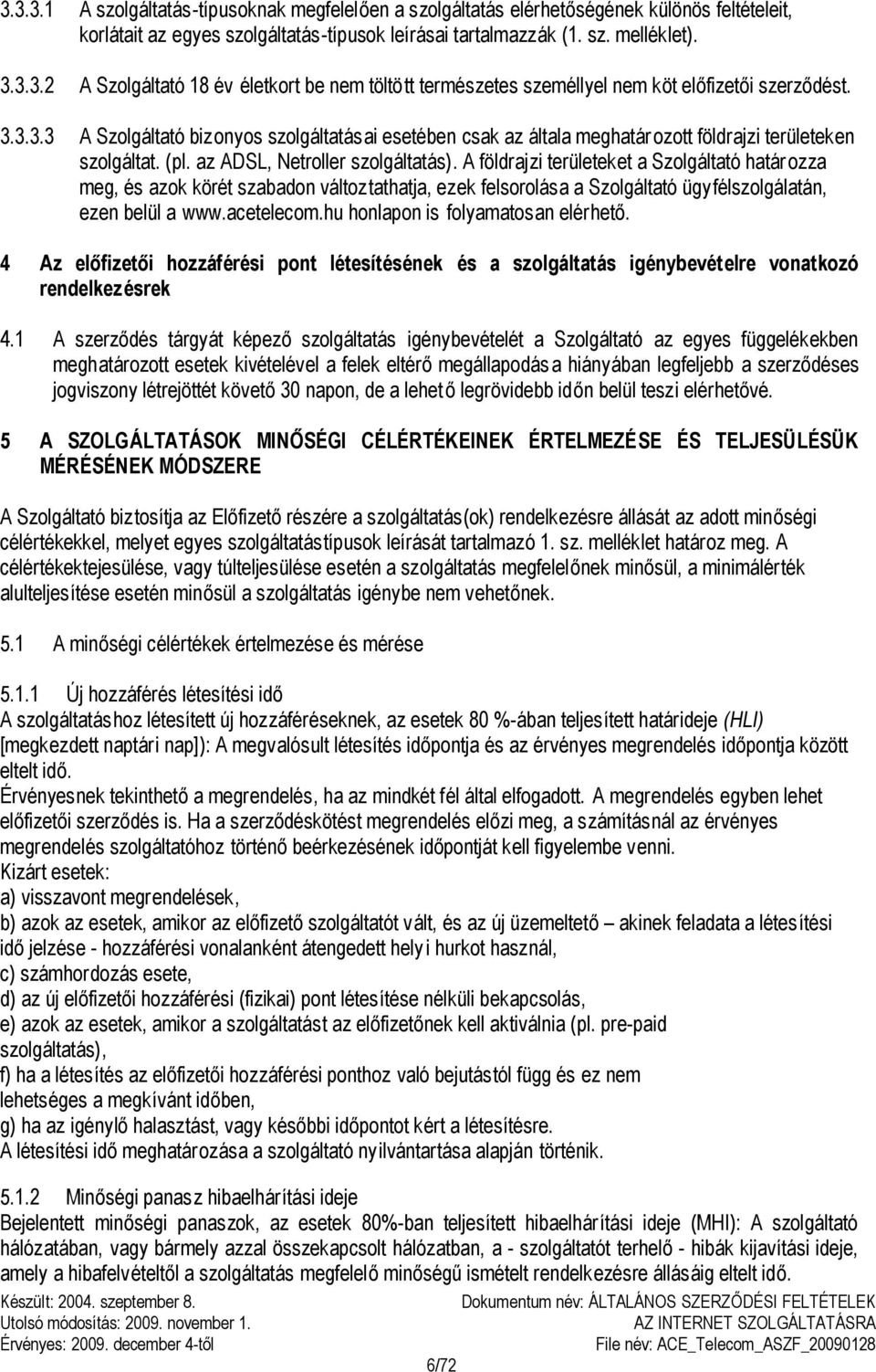 A földrajzi területeket a Szolgáltató határozza meg, és azok körét szabadon változtathatja, ezek felsorolása a Szolgáltató ügyfélszolgálatán, ezen belül a www.acetelecom.