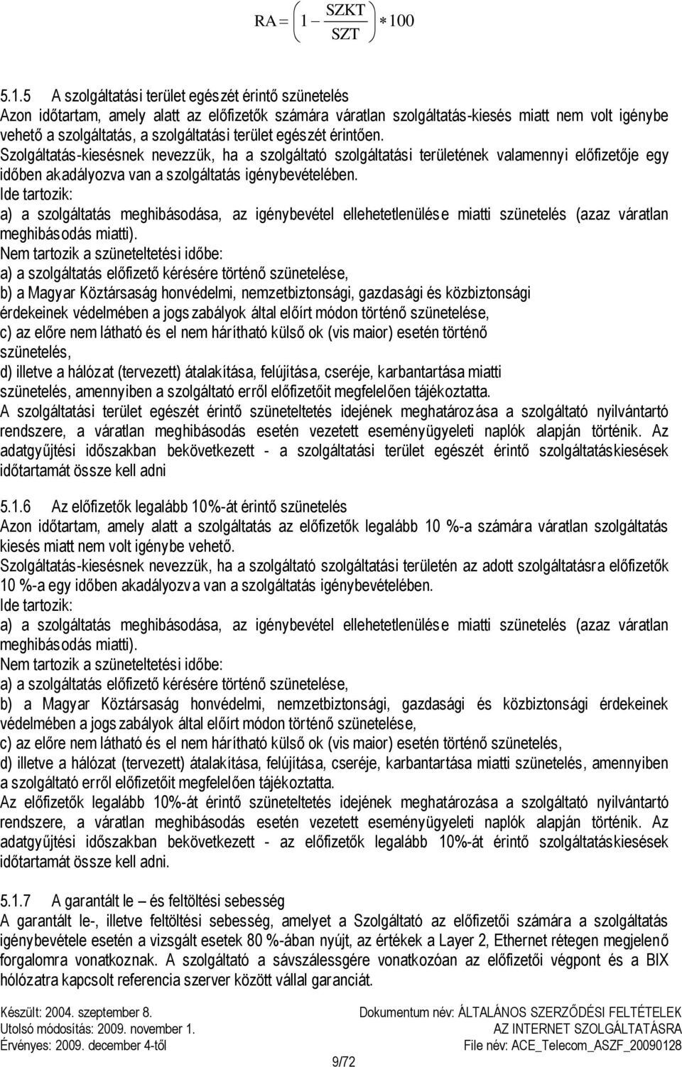 szolgáltatási terület egészét érintően. Szolgáltatás-kiesésnek nevezzük, ha a szolgáltató szolgáltatási területének valamennyi előfizetője egy időben akadályozva van a szolgáltatás igénybevételében.