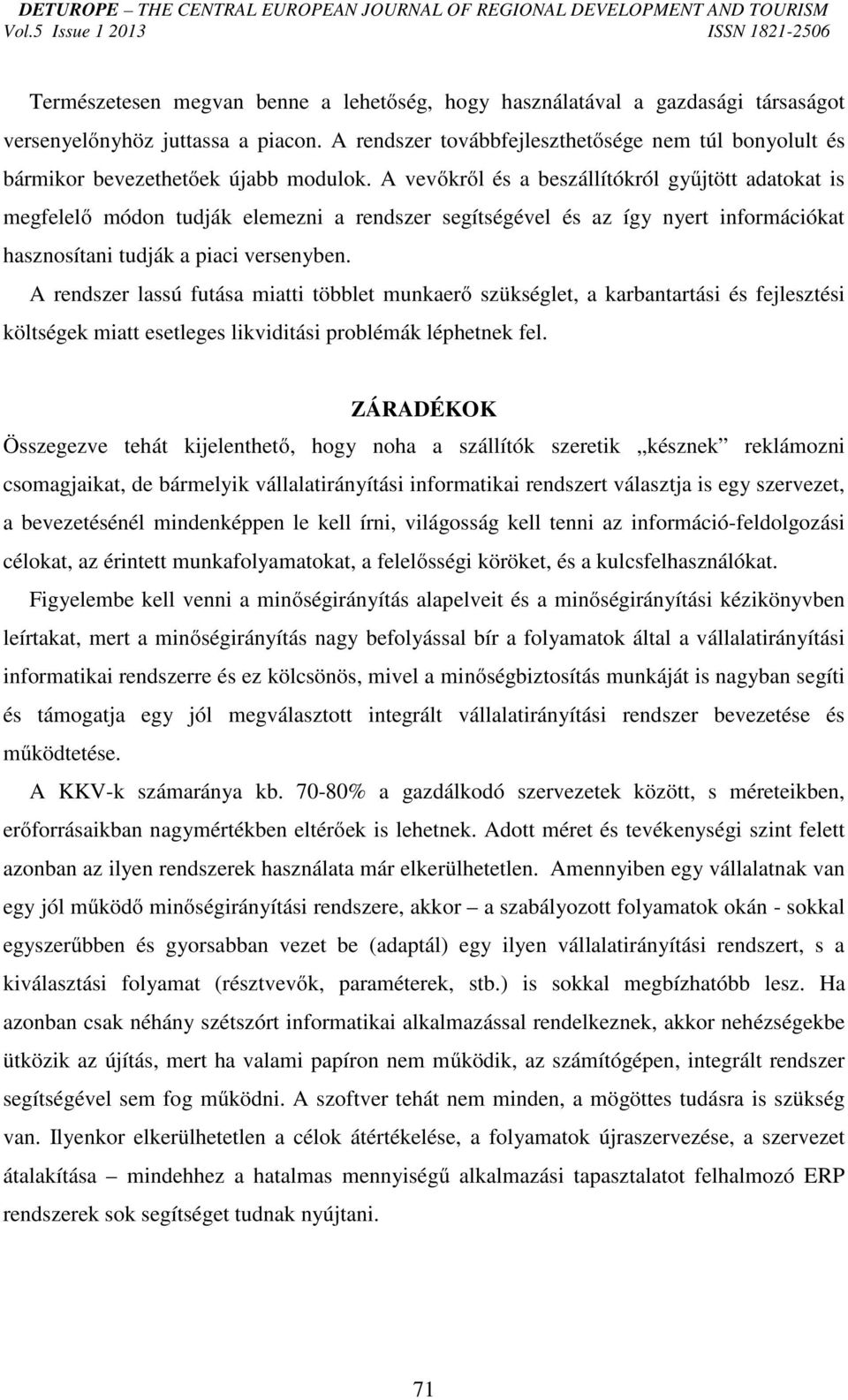 A vevőkről és a beszállítókról gyűjtött adatokat is megfelelő módon tudják elemezni a rendszer segítségével és az így nyert információkat hasznosítani tudják a piaci versenyben.