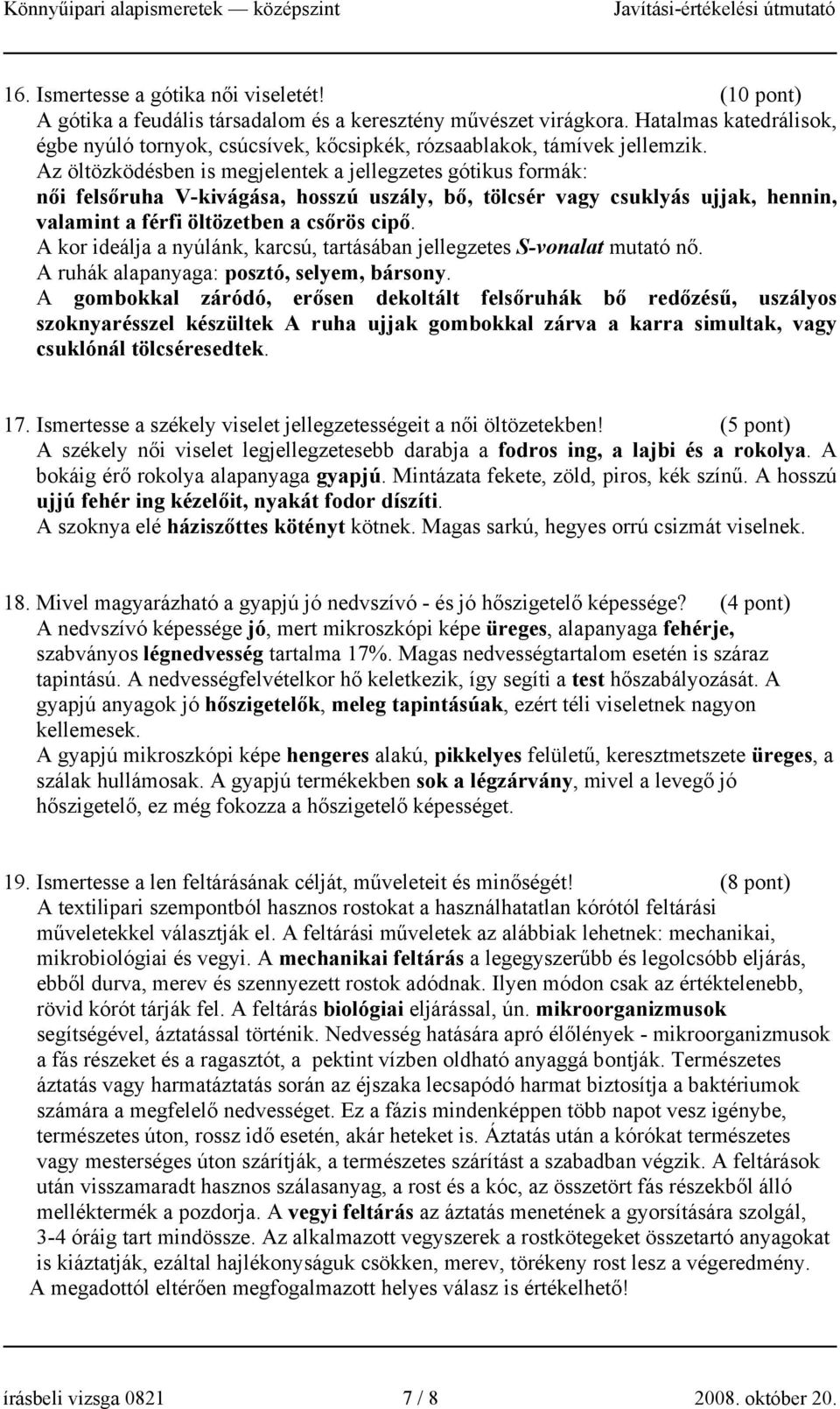 Az öltözködésben is megjelentek a jellegzetes gótikus formák: női felsőruha V-kivágása, hosszú uszály, bő, tölcsér vagy csuklyás ujjak, hennin, valamint a férfi öltözetben a csőrös cipő.