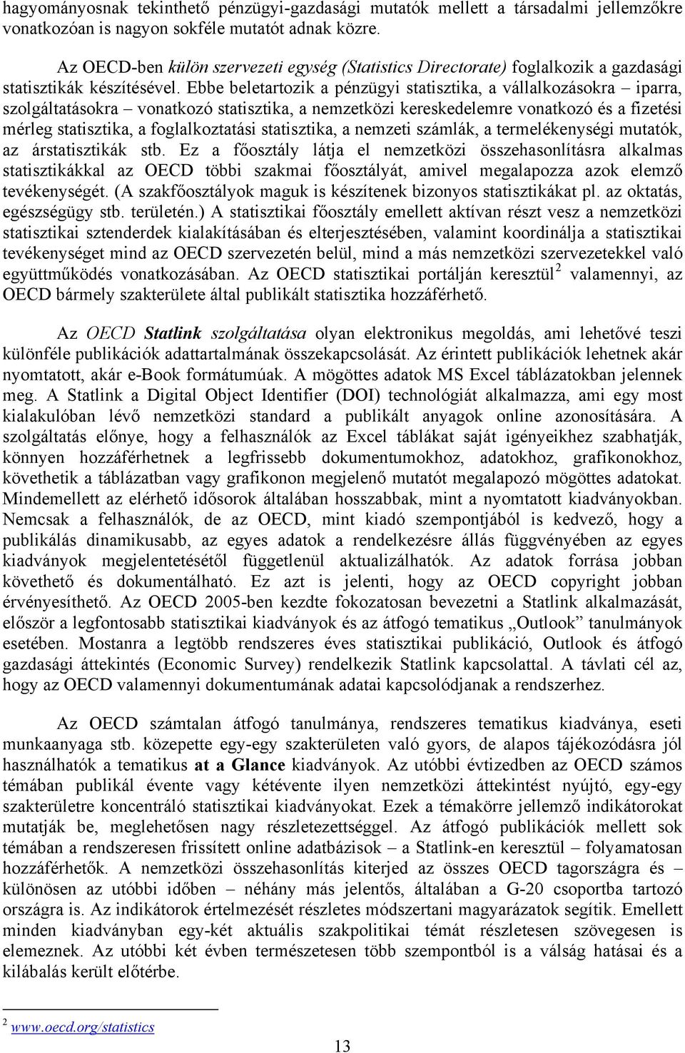 Ebbe beletartozik a pénzügyi statisztika, a vállalkozásokra iparra, szolgáltatásokra vonatkozó statisztika, a nemzetközi kereskedelemre vonatkozó és a fizetési mérleg statisztika, a foglalkoztatási