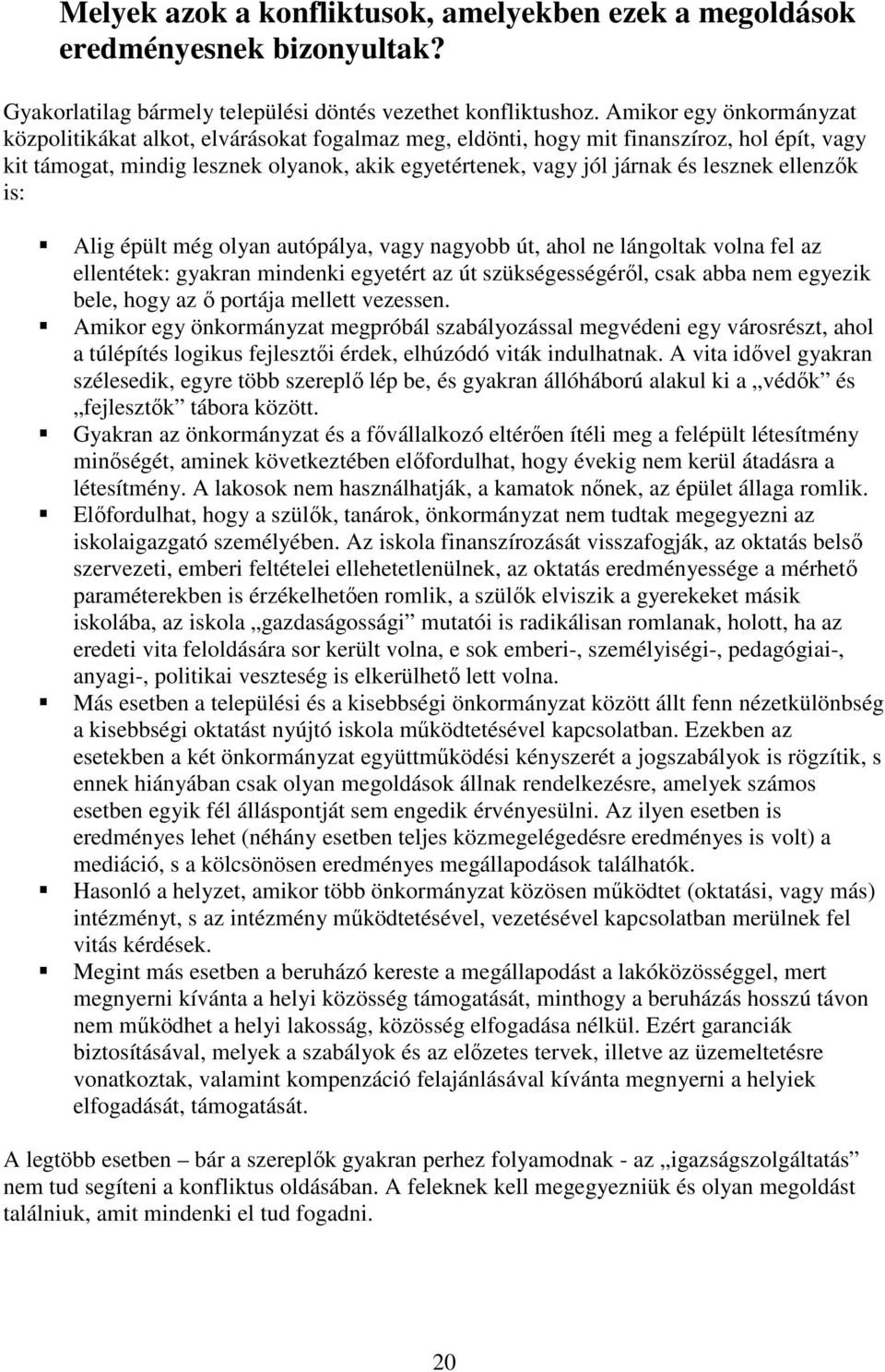 lesznek ellenzők is: Alig épült még olyan autópálya, vagy nagyobb út, ahol ne lángoltak volna fel az ellentétek: gyakran mindenki egyetért az út szükségességéről, csak abba nem egyezik bele, hogy az