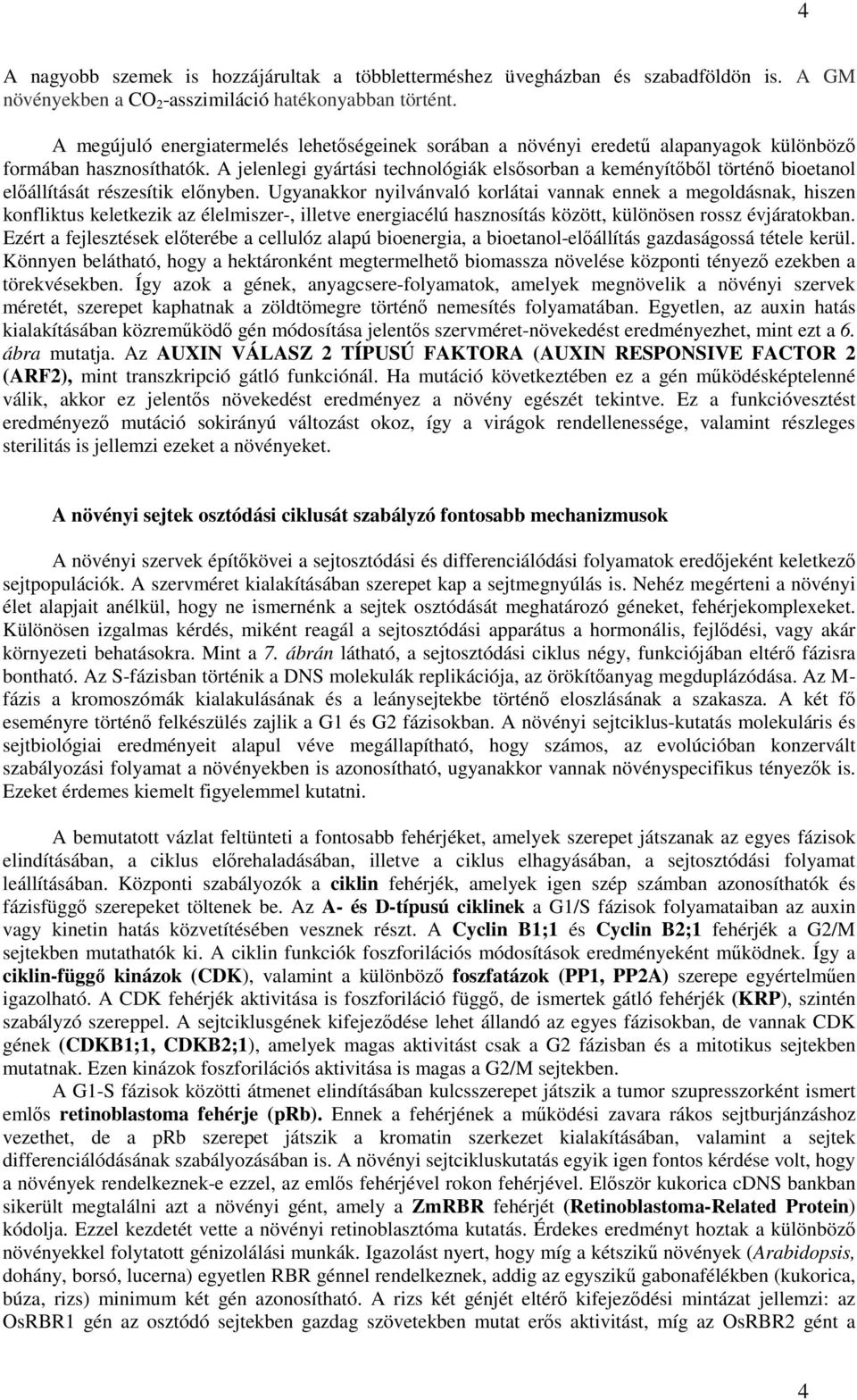 A jelenlegi gyártási technológiák elsősorban a keményítőből történő bioetanol előállítását részesítik előnyben.