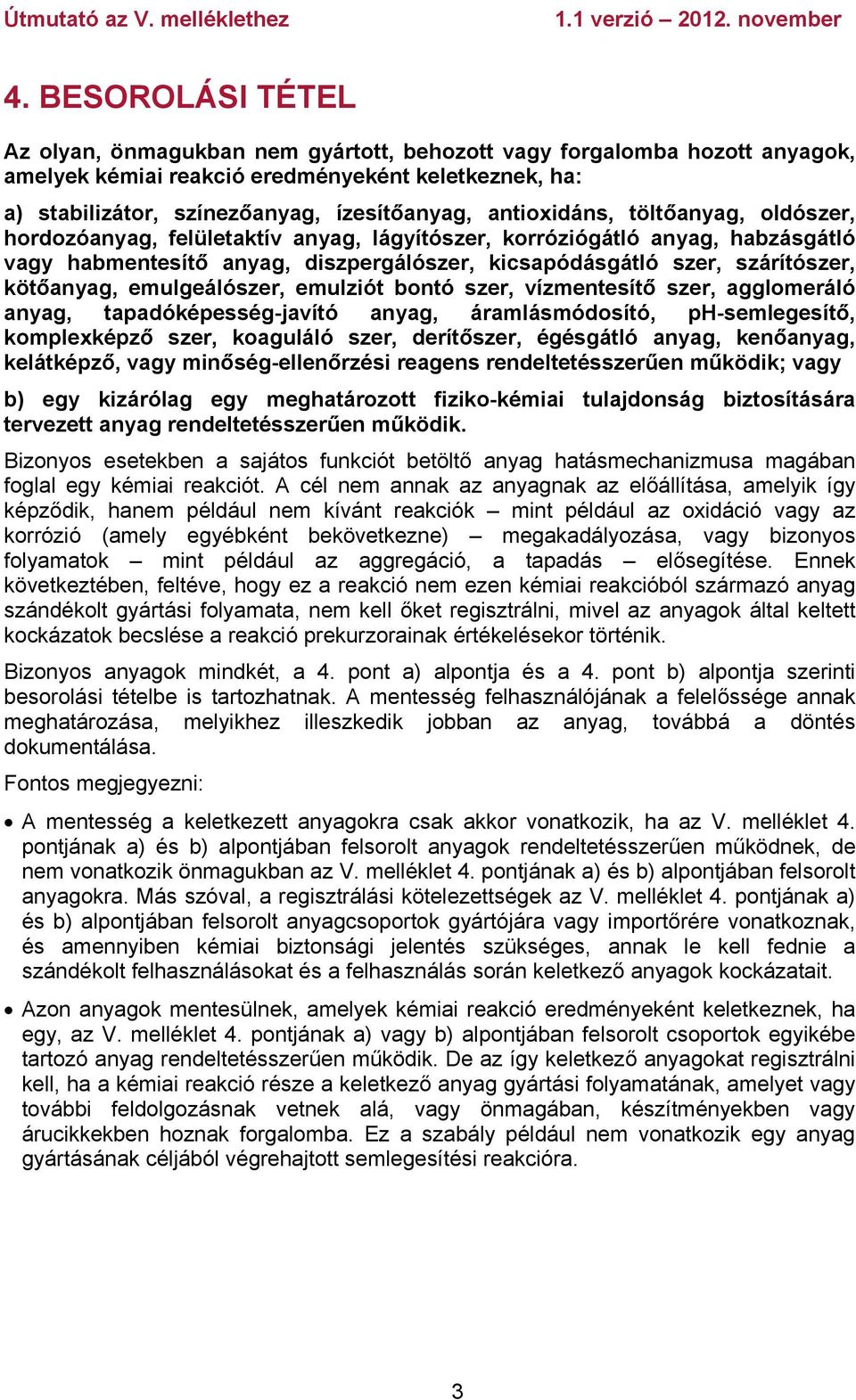 kötőanyag, emulgeálószer, emulziót bontó szer, vízmentesítő szer, agglomeráló anyag, tapadóképesség-javító anyag, áramlásmódosító, ph-semlegesítő, komplexképző szer, koaguláló szer, derítőszer,