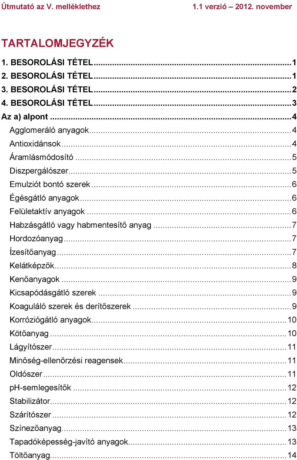 ..7 Ízesítőanyag...7 Kelátképzők...8 Kenőanyagok...9 Kicsapódásgátló szerek...9 Koaguláló szerek és derítőszerek...9 Korróziógátló anyagok...10 Kötőanyag...10 Lágyítószer.