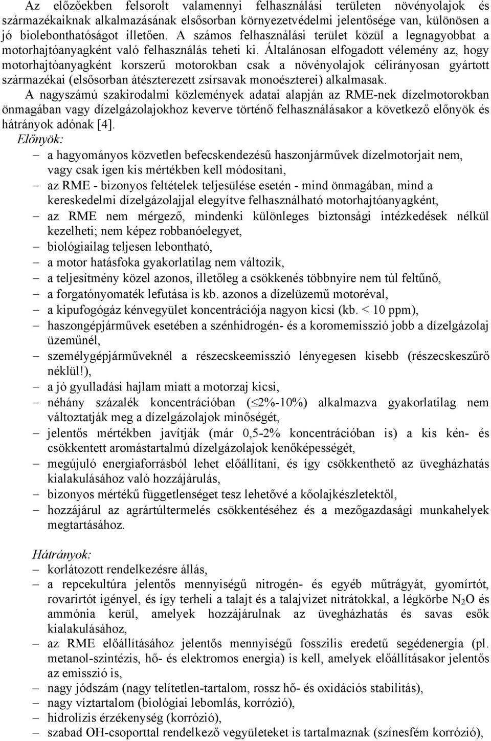 Általánosan elfogadott vélemény az, hogy motorhajtóanyagként korszerű motorokban csak a növényolajok célirányosan gyártott származékai (elsősorban átészterezett zsírsavak monoészterei) alkalmasak.